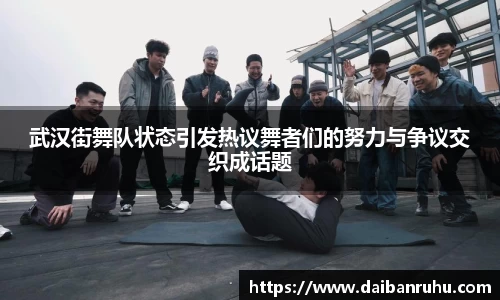 武汉街舞队状态引发热议舞者们的努力与争议交织成话题