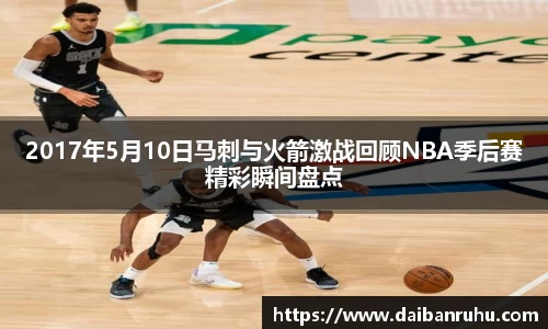 2017年5月10日马刺与火箭激战回顾NBA季后赛精彩瞬间盘点