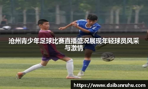沧州青少年足球比赛直播盛况展现年轻球员风采与激情