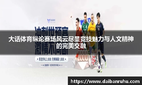 大话体育纵论赛场风云尽显竞技魅力与人文精神的完美交融