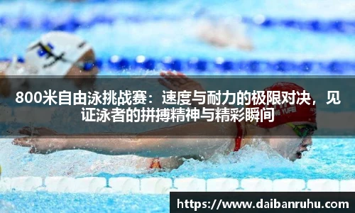 800米自由泳挑战赛：速度与耐力的极限对决，见证泳者的拼搏精神与精彩瞬间