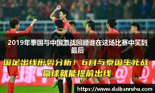 2019年泰国与中国激战回顾谁在这场比赛中笑到最后